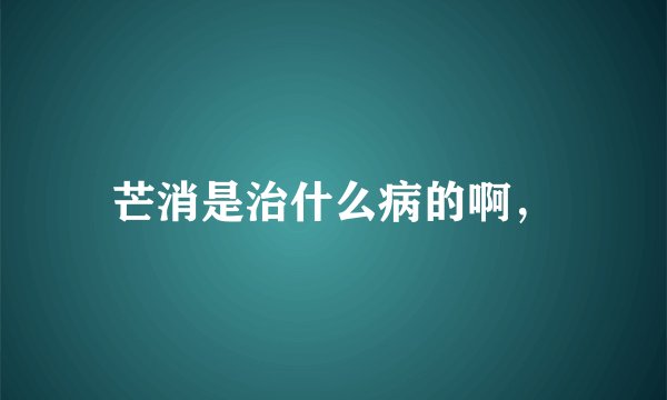 芒消是治什么病的啊，