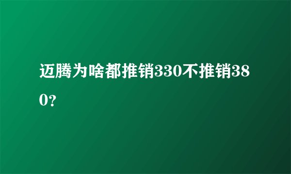 迈腾为啥都推销330不推销380？