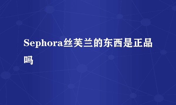 Sephora丝芙兰的东西是正品吗