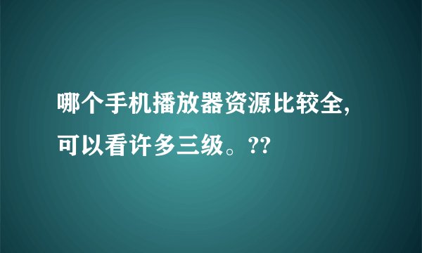 哪个手机播放器资源比较全,可以看许多三级。??