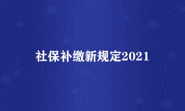社保补缴新规定2021