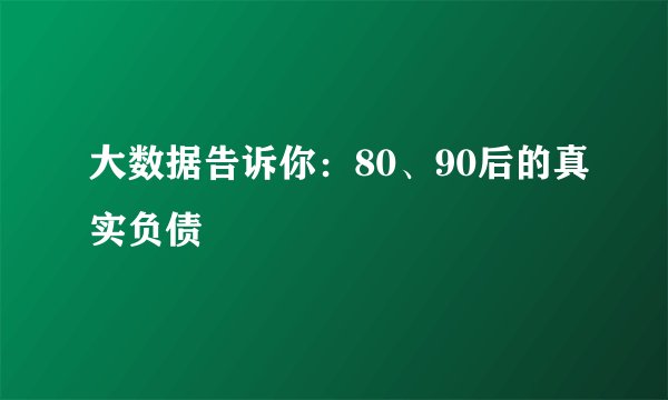 大数据告诉你：80、90后的真实负债