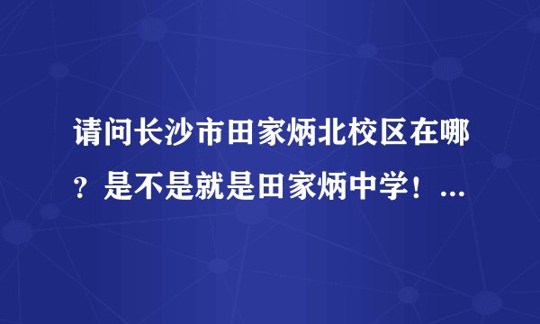 请问长沙市田家炳北校区在哪？是不是就是田家炳中学！坐哪路车可到！急！