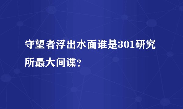 守望者浮出水面谁是301研究所最大间谍？