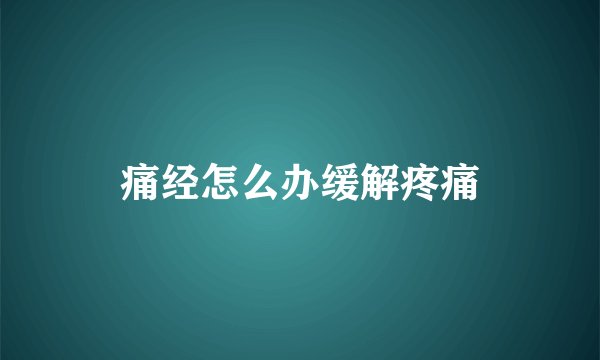 痛经怎么办缓解疼痛