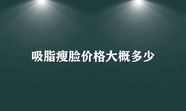 吸脂瘦脸价格大概多少