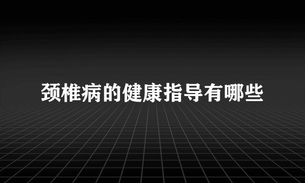 颈椎病的健康指导有哪些