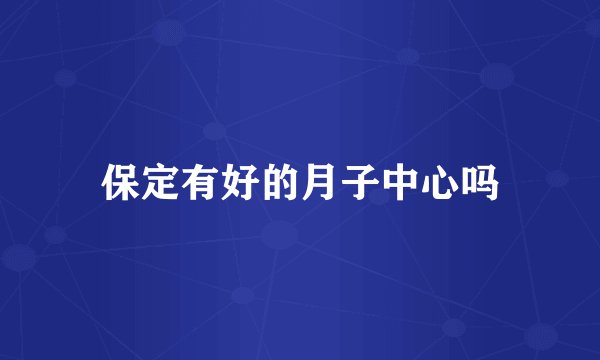 保定有好的月子中心吗