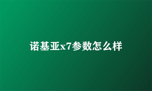 诺基亚x7参数怎么样