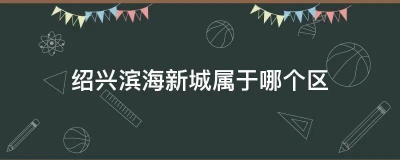 绍兴滨海新城属于哪个区