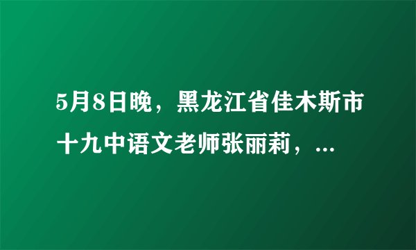 5月8日晚，黑龙江省佳木斯市十九中语文老师张丽莉，面对一场突如其来的车祸，推开了身边的两个学生，自己
