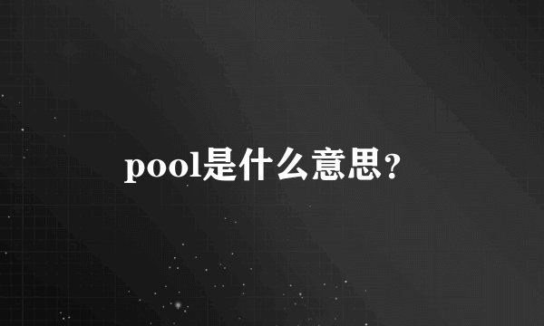 pool是什么意思？