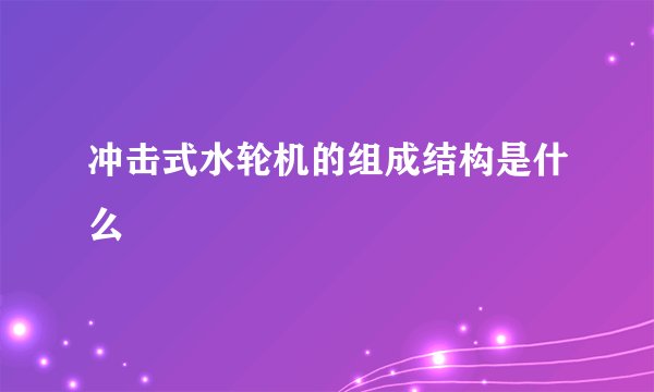 冲击式水轮机的组成结构是什么