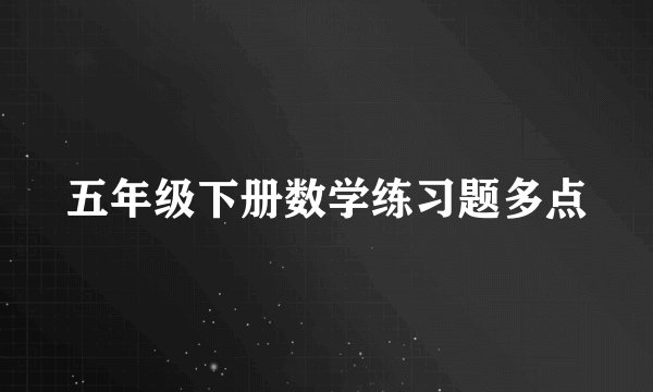 五年级下册数学练习题多点