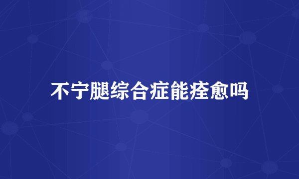 不宁腿综合症能痊愈吗