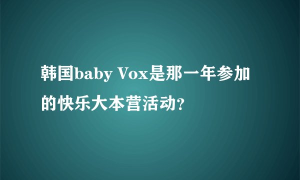 韩国baby Vox是那一年参加的快乐大本营活动？