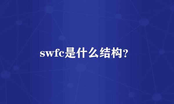 swfc是什么结构？