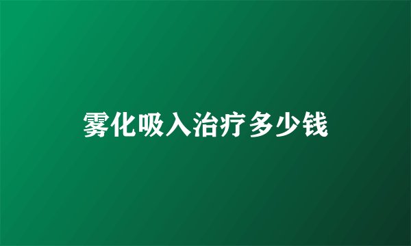 雾化吸入治疗多少钱