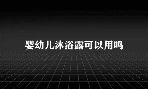 婴幼儿沐浴露可以用吗