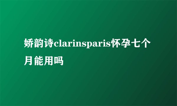 娇韵诗clarinsparis怀孕七个月能用吗