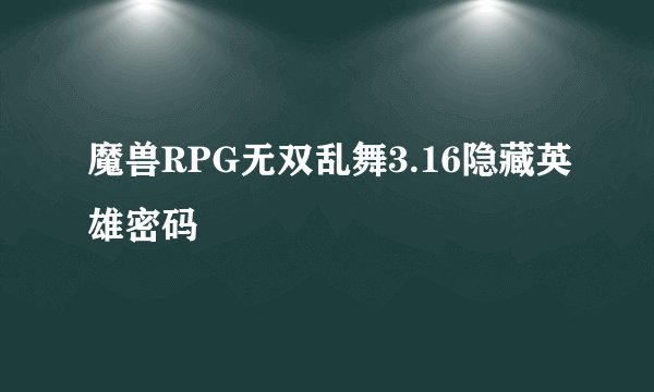 魔兽RPG无双乱舞3.16隐藏英雄密码