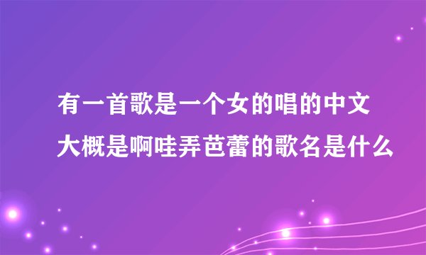 有一首歌是一个女的唱的中文大概是啊哇弄芭蕾的歌名是什么