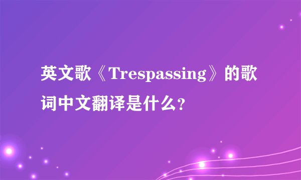 英文歌《Trespassing》的歌词中文翻译是什么？