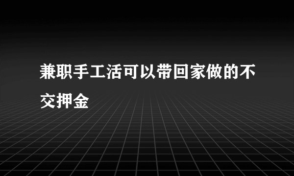 兼职手工活可以带回家做的不交押金