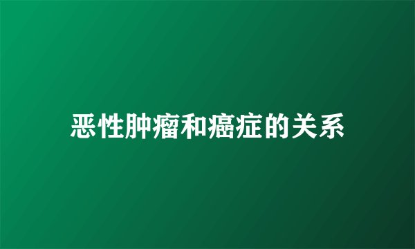 恶性肿瘤和癌症的关系