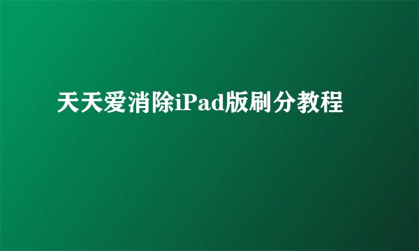 天天爱消除iPad版刷分教程