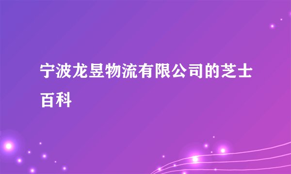 宁波龙昱物流有限公司的芝士百科