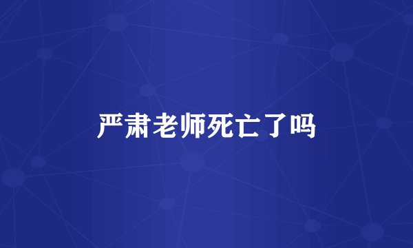 严肃老师死亡了吗
