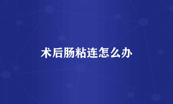 术后肠粘连怎么办