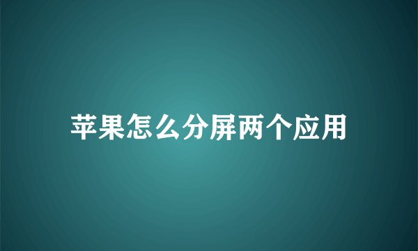 苹果怎么分屏两个应用