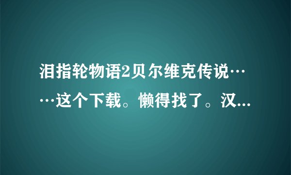 泪指轮物语2贝尔维克传说……这个下载。懒得找了。汉化版的。多谢？