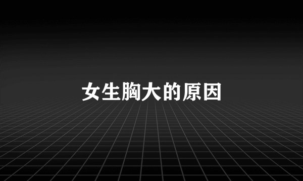 女生胸大的原因