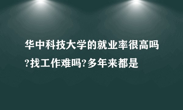华中科技大学的就业率很高吗?找工作难吗?多年来都是