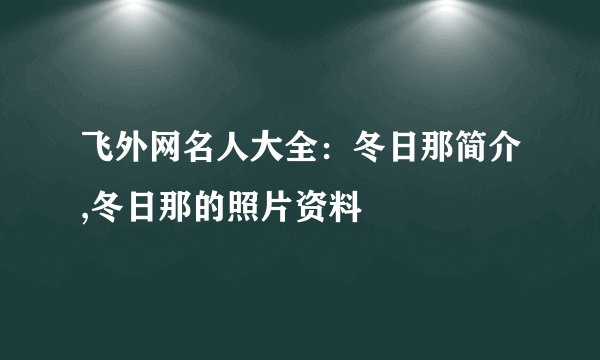 飞外网名人大全：冬日那简介,冬日那的照片资料