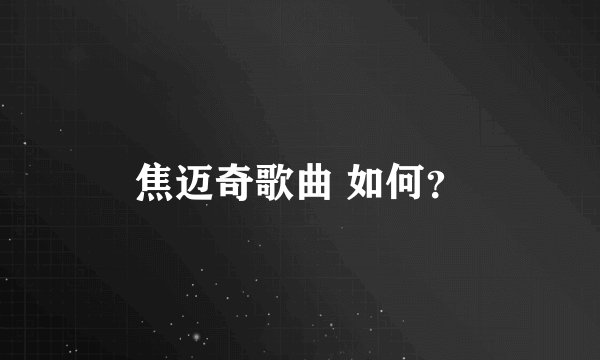 焦迈奇歌曲 如何？
