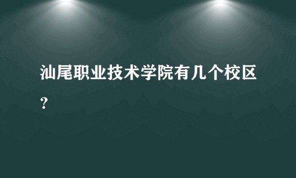 汕尾职业技术学院有几个校区？