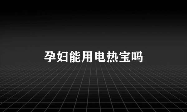孕妇能用电热宝吗