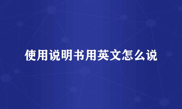 使用说明书用英文怎么说