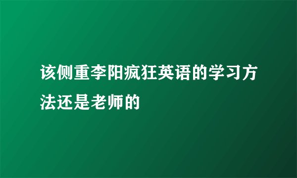 该侧重李阳疯狂英语的学习方法还是老师的
