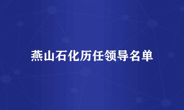 燕山石化历任领导名单