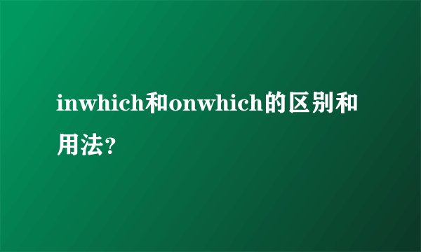 inwhich和onwhich的区别和用法？