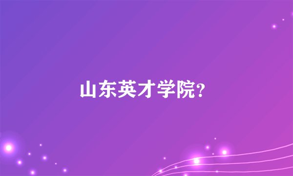 山东英才学院？