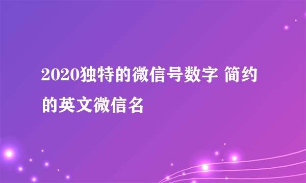 2020独特的微信号数字 简约的英文微信名