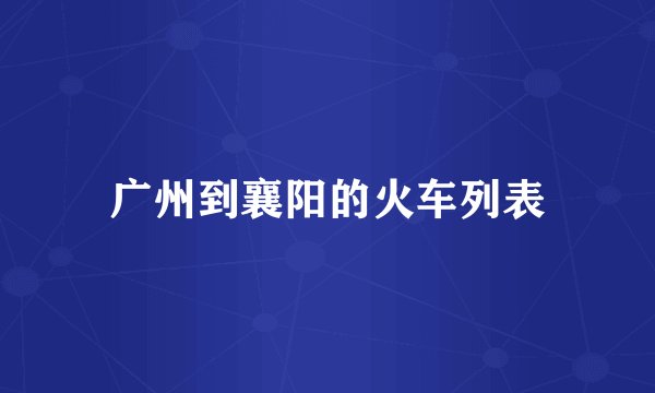 广州到襄阳的火车列表