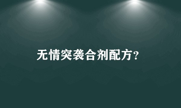 无情突袭合剂配方？