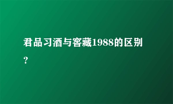 君品习酒与窖藏1988的区别？
